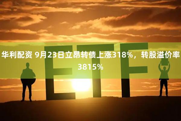 华利配资 9月23日立昂转债上涨318%，转股溢价率3815%