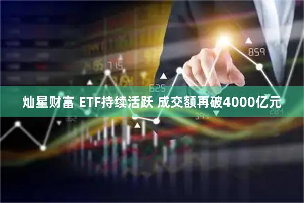 灿星财富 ETF持续活跃 成交额再破4000亿元