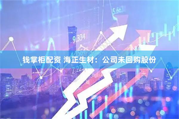 钱掌柜配资 海正生材：公司未回购股份