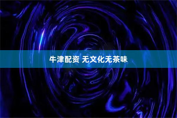 牛津配资 无文化无茶味
